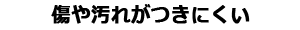 傷や汚れがつきにくい
