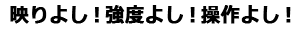 映りよし！強度よし！操作よし！
