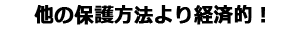 他の保護方法より経済的！