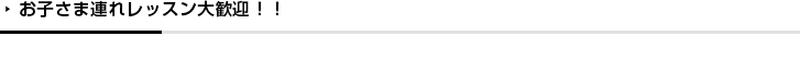 お子さま連れレッスン大歓迎！！